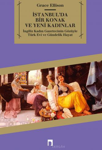 İstanbul'da Bir Konak ve Yeni Kadınlarİngiliz Kadın Gazetecinin Gözüyle Türk Evi ve Gündelik Hayat