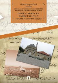 Ortaçağ Anadolusu'nda İki Büyük Yerleşimci/Kolonizatör DervişDede Garkın ve Emîrci Sultan Vefâiyye ve Yeseviyye Gerçeği