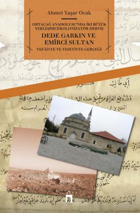 Ortaçağ Anadolusu'nda İki Büyük Yerleşimci/Kolonizatör DervişDede Garkın ve Emîrci Sultan Vefâiyye ve Yeseviyye Gerçeği