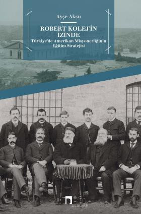 Robert Kolej'in İzinde Türkiye'de Amerikan Misyonerliğinin Eğitim Stratejisi