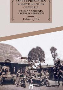 Şark Cephesi'nden Kore'ye Bir Türk Generali Tahsin Yazıcı'nın Askerlik Serüveni