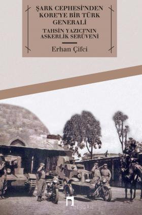 Şark Cephesi'nden Kore'ye Bir Türk Generali Tahsin Yazıcı'nın Askerlik Serüveni